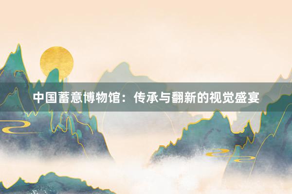 中国蓄意博物馆：传承与翻新的视觉盛宴