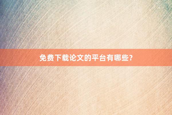 免费下载论文的平台有哪些？