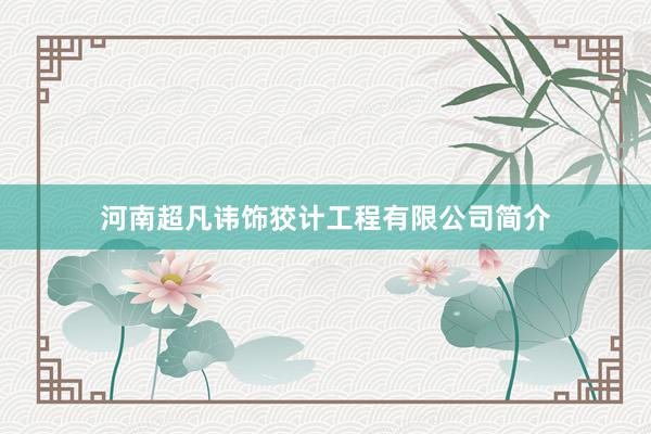 河南超凡讳饰狡计工程有限公司简介
