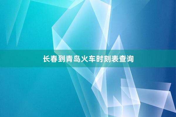长春到青岛火车时刻表查询